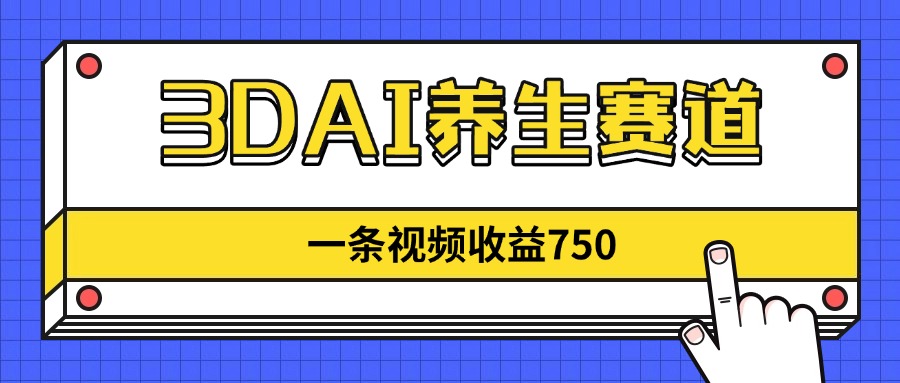 3DAI养生赛道，一条视频赚了750，新蓝海，目前做的人不多！-网赚联盟