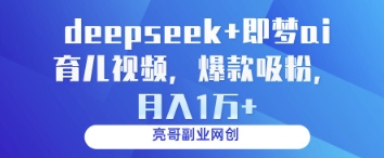 deepseek+即梦ai育儿视频，爆款吸粉，月入1w-网赚联盟