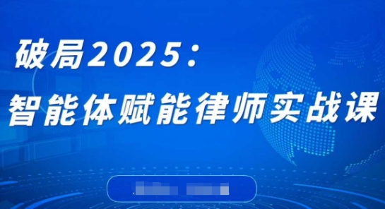 破局2025：智能体赋能律师实战课，打破编程壁垒，完成复杂任务，沉淀专属知识，赋能律师实务-网赚联盟