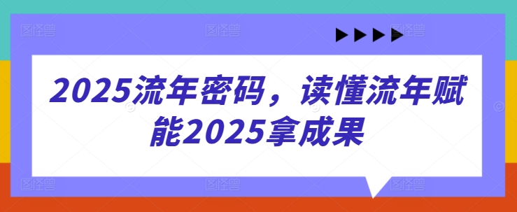 2025流年密码，读懂流年赋能2025拿成果-网赚联盟