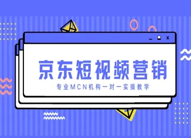 京东短视频营销项目，专业MCN机构一对一实操教学-网赚联盟