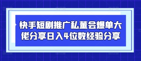 快手短剧推广私董会爆单大佬分享日入4位数经验分享-网赚联盟