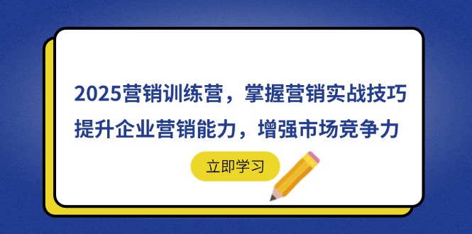 2025营销训练营，掌握营销实战技巧，提升企业营销能力，增强市场竞争力-网赚联盟