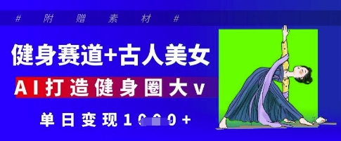 健身赛道+古人美女，AI打造健身圈大v，单日变现多张-网赚联盟
