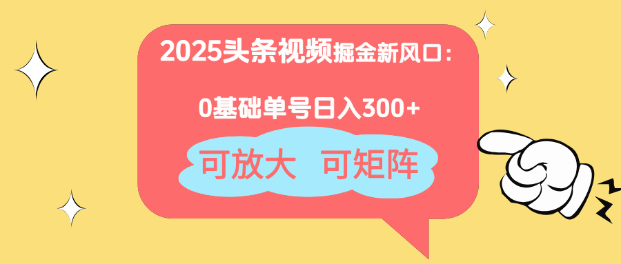 2025头条视频掘金新风口：0基础日入300+，可放大，可矩阵-网赚联盟