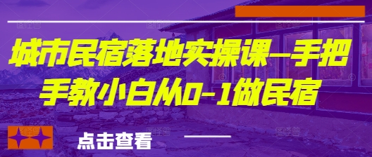 城市民宿落地实操课—手把手教小白从0-1做民宿-网赚联盟