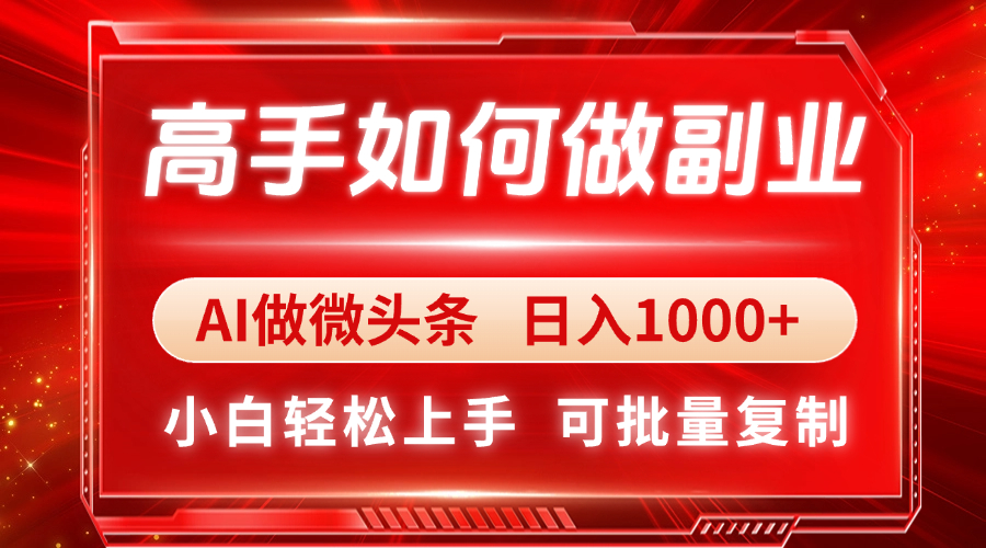 高手如何做副业，AI微头条 日入1000+，小白轻松上手-网赚联盟