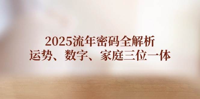 2025流年密码全解析，运势、数字、家庭三位一体-网赚联盟