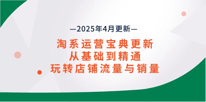 淘系运营宝典2025年4月更新，从基础到精通，玩转店铺流量与销量-网赚联盟
