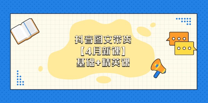抖音图文带货【4月新课】基础+精英课：0基础小白必学 掌握各赛道带货技巧-网赚联盟