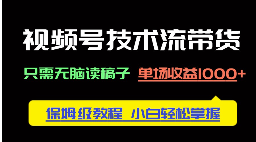 视频号技术流带货，只需无脑读稿子，单场收益1000+ 保姆级教程，小白轻…-网赚联盟