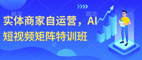 实体商家自运营，AI短视频矩阵特训班-网赚联盟