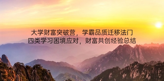大学财富突破营，学霸品质迁移法门，四类学习困境应对，财富共创经验总结-网赚联盟