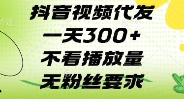 抖音视频代发一天3张+，不看播放量，无粉丝要求【揭秘】-网赚联盟
