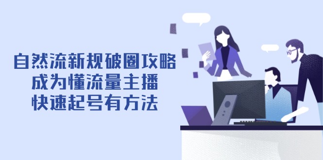 自然流新规破圈攻略【4月6更新】：成为懂流量主播，快速起号有方法-网赚联盟