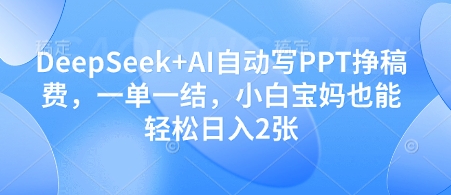 DeepSeek+AI自动写PPT挣稿费，一单一结，小白宝妈也能轻松日入2张-网赚联盟