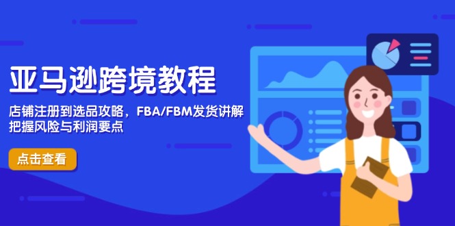 亚马逊跨境教程，店铺注册到选品攻略，FBA/FBM发货讲解，把握风险与利润-网赚联盟