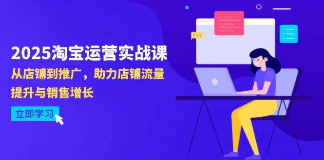 2025淘宝运营实战课-4月更新：从店铺到推广，助力店铺流量提升与销售增长-网赚联盟