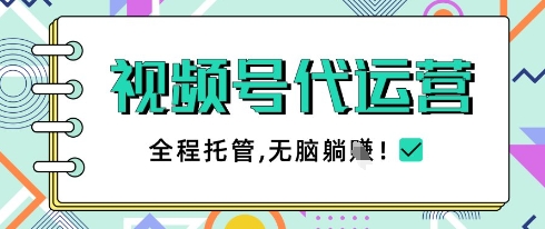 视频号代运营，团队托管计划，简单操作不限时间地点，一部手机单月轻松变现5k【揭秘】-网赚联盟