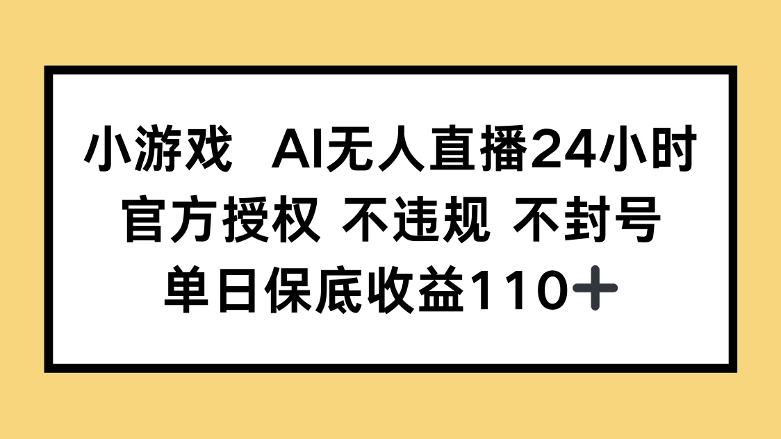 小游戏AI无人直播，官方授权 不违规 不封号，单日保底收益110+-网赚联盟