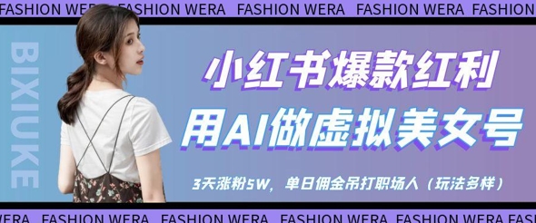 小红书爆款红利：用AI做虚拟美女号，3天涨粉5W，单日佣金吊打职场人-网赚联盟
