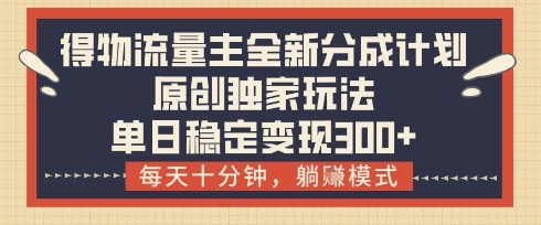 得物流量主全新分成计划模式，原创独家玩法，每天十分钟，躺挣模式，单日稳定变现3张+【揭秘】-网赚联盟