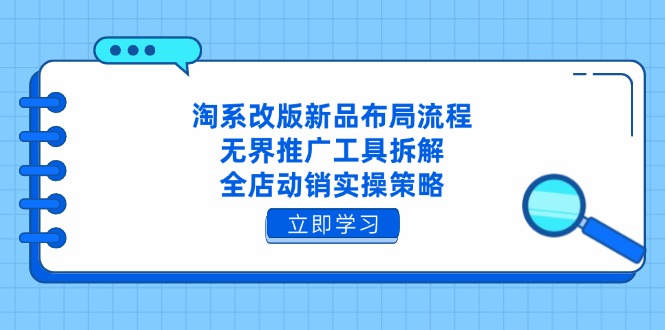 淘系改版新品布局流程，无界推广工具拆解，全店动销实操策略-网赚联盟
