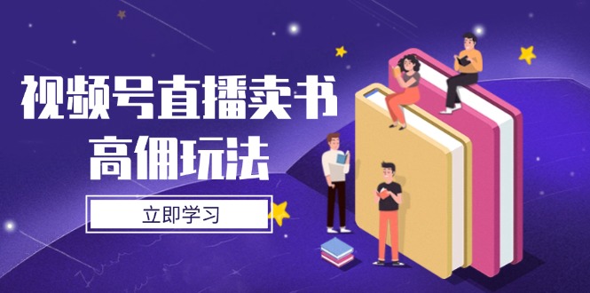 视频号直播卖书高佣玩法，底层逻辑解析，实操技巧全攻略-网赚联盟