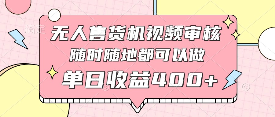 无人售货机视频审核，十秒钟一单，有手机就行，随时随地可做单日收益400+-网赚联盟