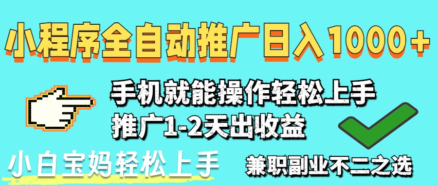 2025年最新风口，小程序自动推广，稳定日入1000+，小白轻松上手-网赚联盟