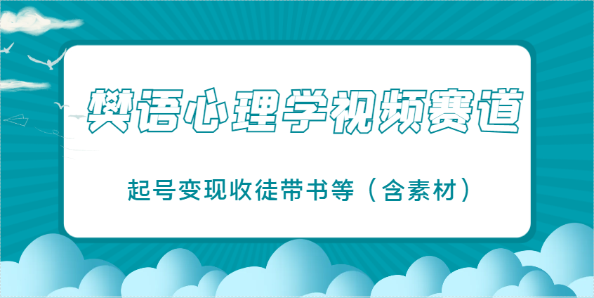 樊语心理学视频教学，最近爆火的视频赛道，起号变现收徒带书等(含素材)-网赚联盟