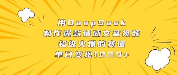 用DeepSeek制作爆款情感文案视频，超级火爆的赛道，单日变现数张-网赚联盟