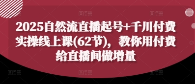 2025自然流直播起号+千川付费实操线上课(62节)，教你用付费给直播间做增量-网赚联盟