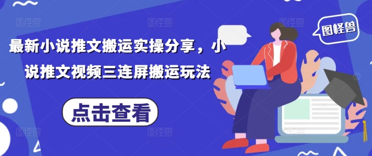 最新小说推文搬运实操分享，小说推文视频三连屏搬运玩法-网赚联盟