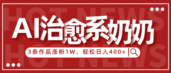 AI治愈系老奶奶情感赛道，3条作品涨粉1W+，小白轻松日入4张+-网赚联盟