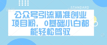 公众号引流精准创业项目粉，0基础小白都能轻松驾驭-网赚联盟