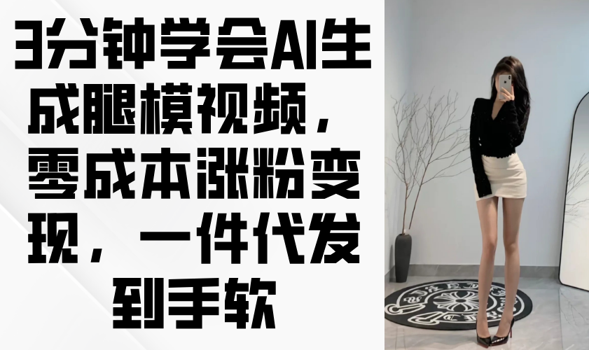 3分钟学会AI生成腿模视频，零成本涨粉变现，一件代发到手软-网赚联盟