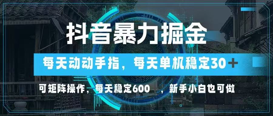 抖音暴力掘金，动动手指就可以，单机30+，可矩阵操作，每天稳定600+，…-网赚联盟