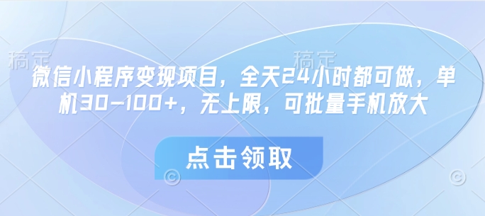 微信小程序变现项目，全天24小时都可做，单机30-100+，无上限，可批量手机放大-网赚联盟