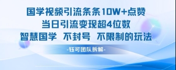 国学视频引流条条10W+点赞当日引流变现超4位数-网赚联盟