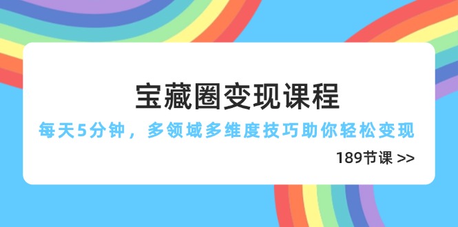 宝藏圈变现课程，每天5分钟，多领域多维度技巧助你轻松变现(189节-网赚联盟