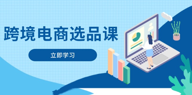 跨境电商选品课：涵盖电动滑板车、健康医疗、电子游戏、厨房用品、宠物等-网赚联盟