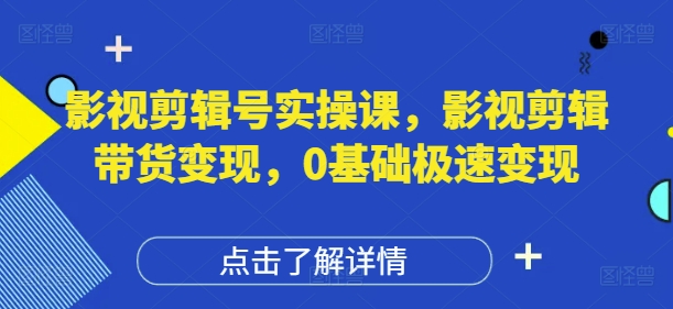 影视剪辑号实操课，影视剪辑带货变现，0基础极速变现-网赚联盟