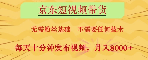 京东短视频带货，无需粉丝基础，不需要任何技术，每天十分钟发布视频，月入8k【揭秘】-网赚联盟