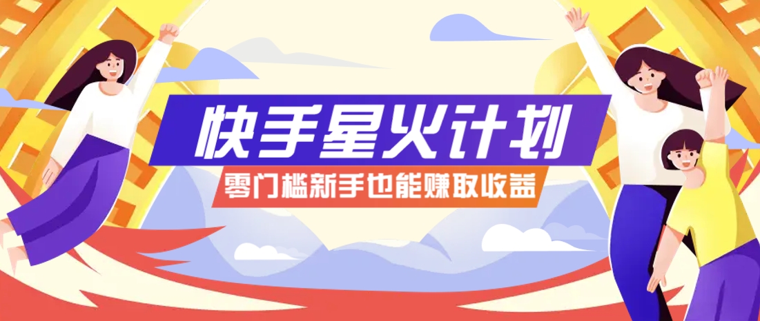 快手星火计划，零门槛、零粉丝也能参与，而且收益可观，一条视频爆赚7000+！-网赚联盟
