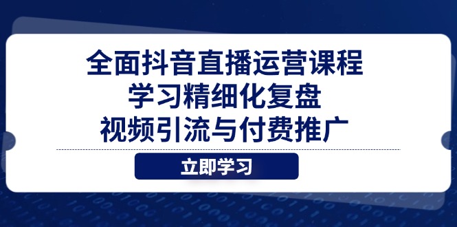 全面抖音直播运营课程，学习精细化复盘、视频引流与付费推广-网赚联盟
