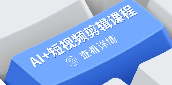 从入门到精通，AI+短视频剪辑课程，掌握账号运营直播技巧，打造爆款-网赚联盟
