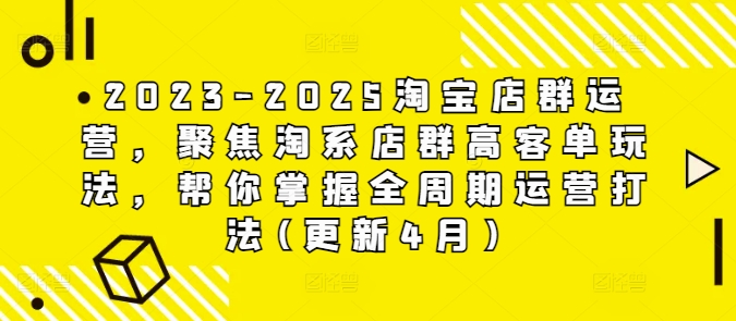 2023-2025淘宝店群运营，聚焦淘系店群高客单玩法，帮你掌握全周期运营打法(更新4月)-网赚联盟