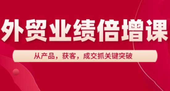 外贸业绩倍增课，从产品，获客，成交抓关键突破-网赚联盟