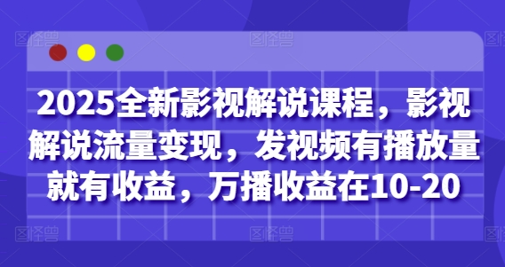 2025全新影视解说课程，影视解说流量变现，发视频有播放量就有收益，万播收益在10-20-网赚联盟